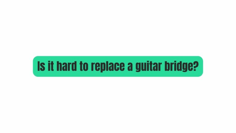 Is it hard to replace a guitar bridge?