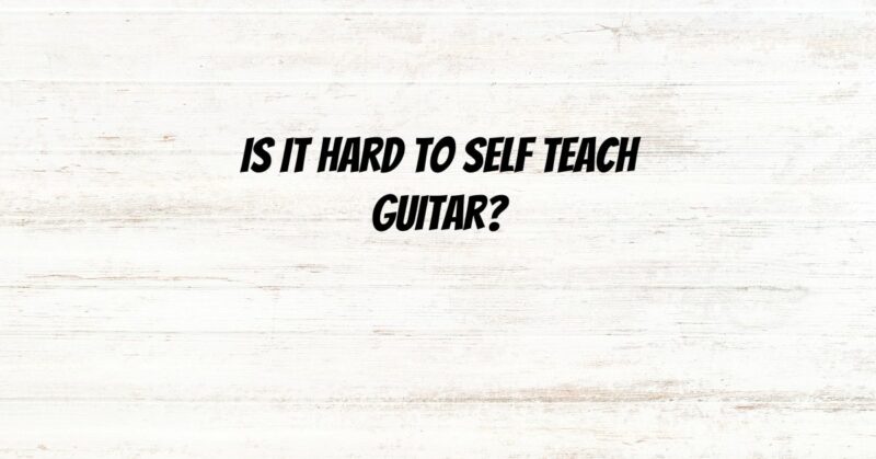 Is it hard to self teach guitar?