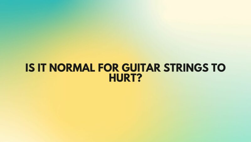 Is it normal for guitar strings to hurt?