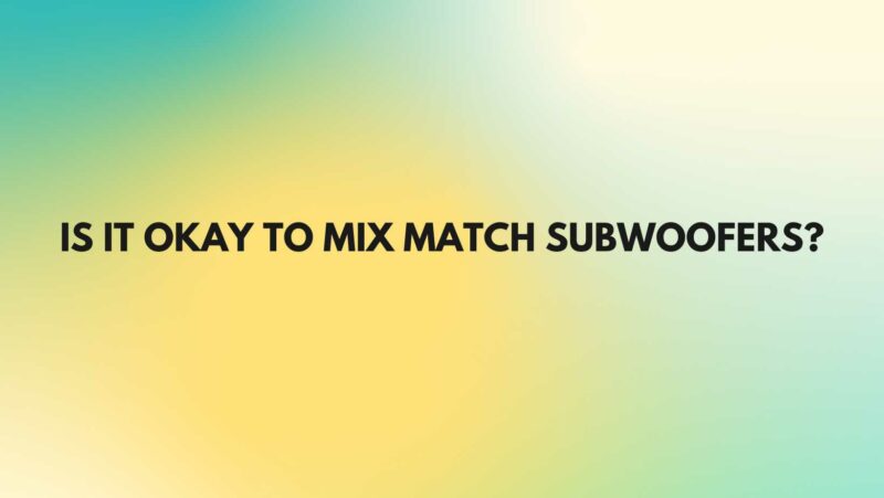 Is it okay to mix match subwoofers?