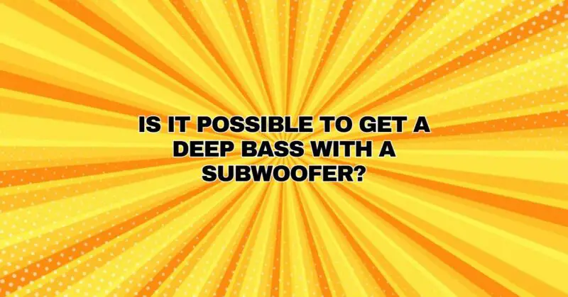 Is it possible to get a deep bass with a subwoofer?
