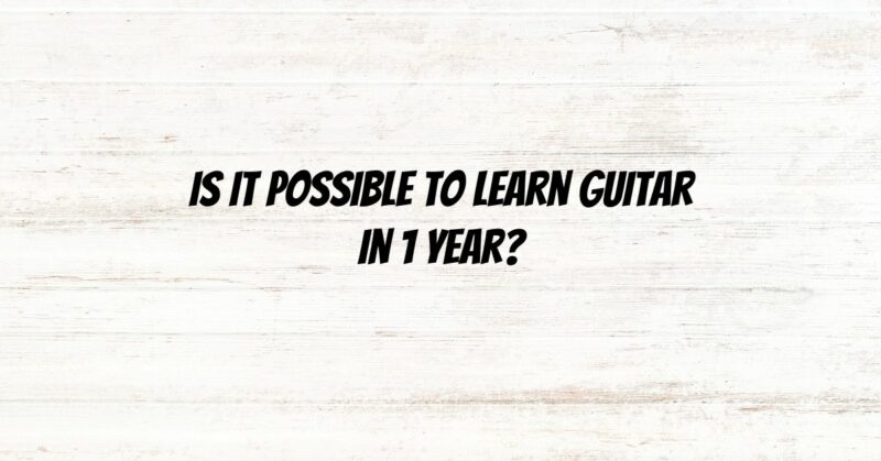 Is it possible to learn guitar in 1 year?