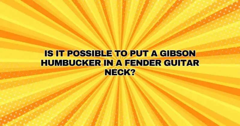 Is it possible to put a Gibson humbucker in a Fender guitar neck?