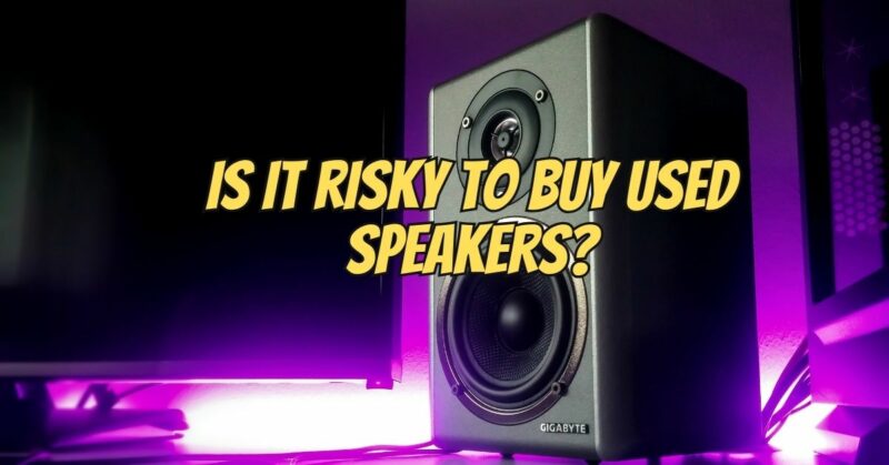 Is it risky to buy used speakers?