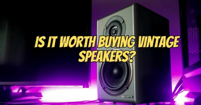 Is it worth buying vintage speakers?