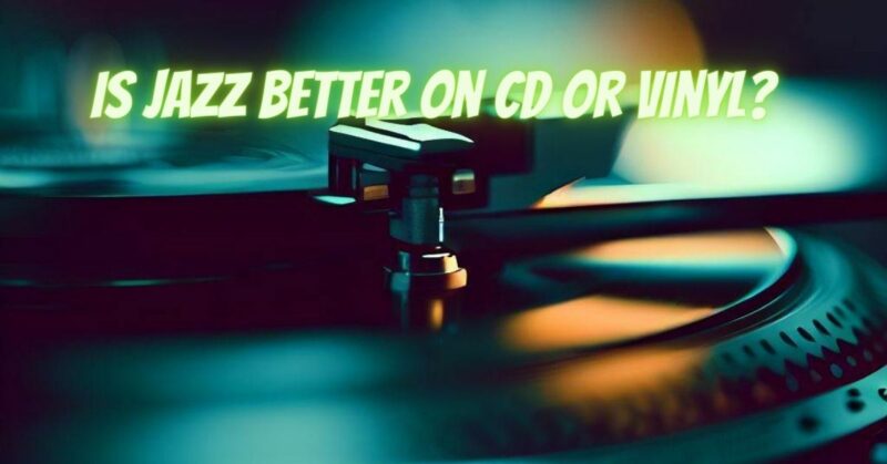 Is jazz better on CD or vinyl?