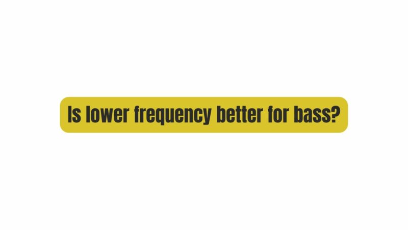 Is lower frequency better for bass?