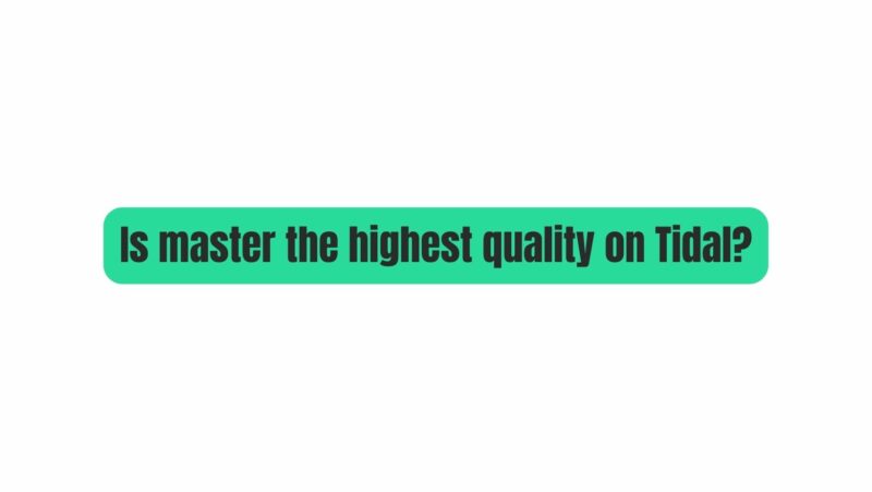 Is master the highest quality on Tidal?