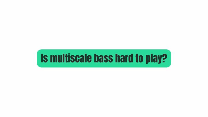 Is multiscale bass hard to play?
