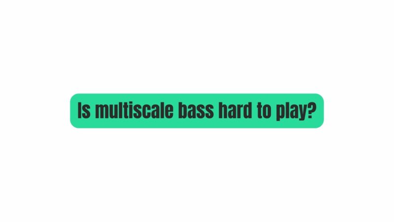 Is multiscale bass hard to play?