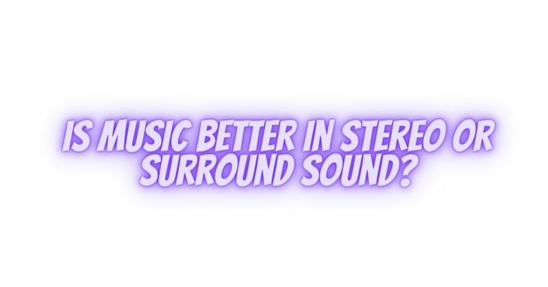 Is music better in stereo or surround sound?