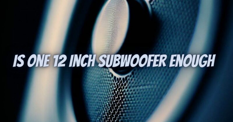 Is one 12 inch subwoofer enough