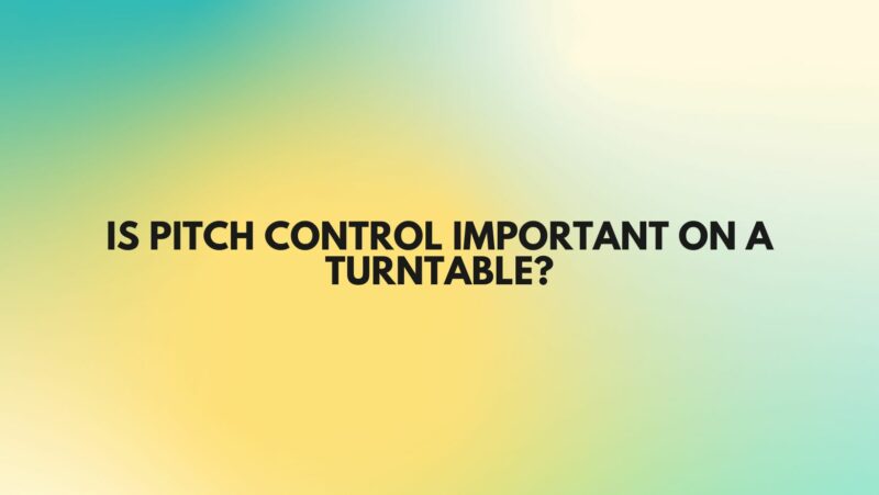 Is pitch control important on a turntable?