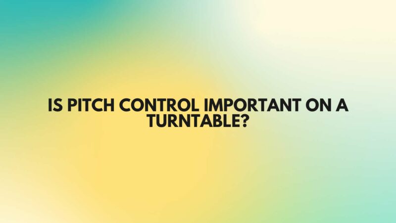 Is pitch control important on a turntable?
