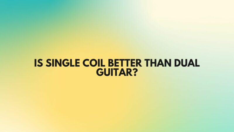 Is single coil better than dual guitar?