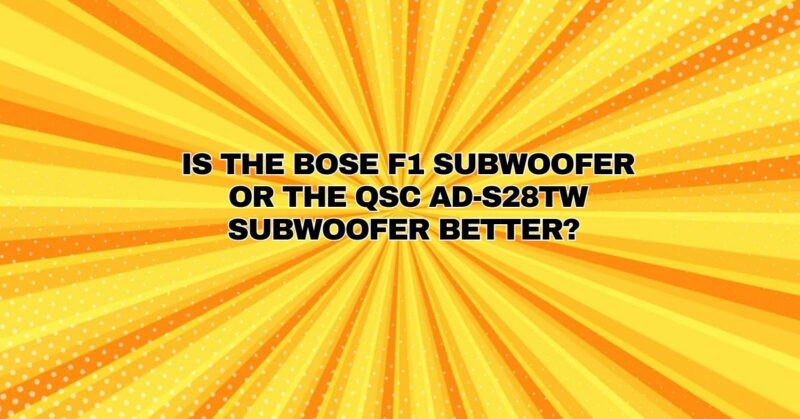 Is the Bose F1 subwoofer or the QSC AD-S28TW subwoofer better?