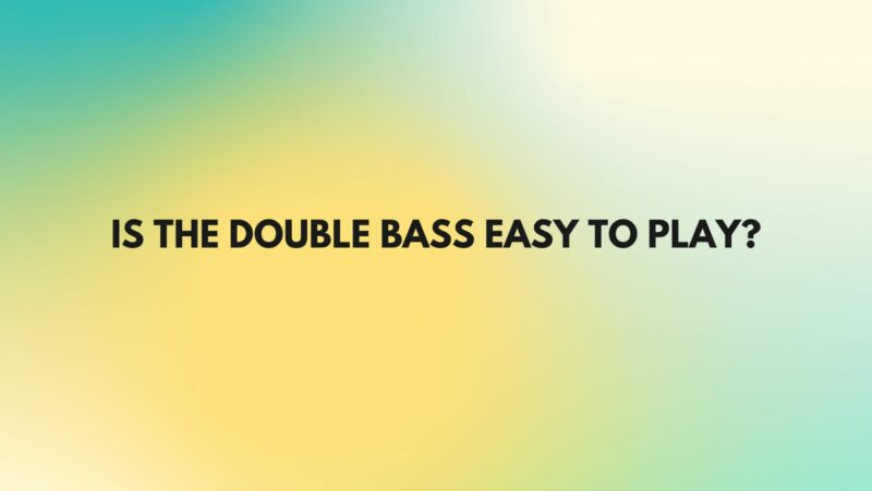 Is the double bass easy to play?