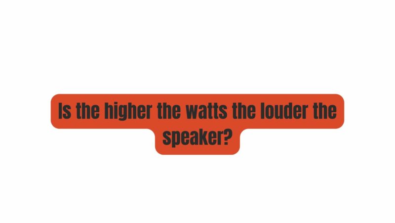Is the higher the watts the louder the speaker?