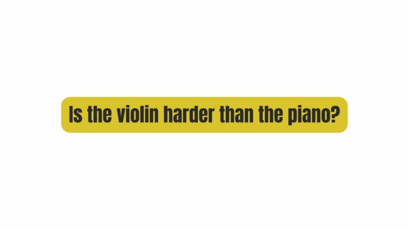 Is the violin harder than the piano?