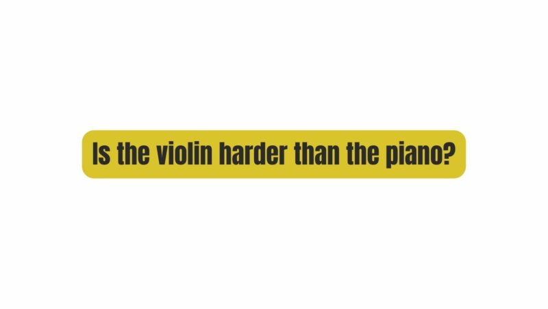 Is the violin harder than the piano?