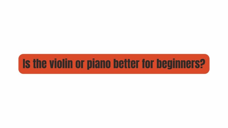 Is the violin or piano better for beginners?