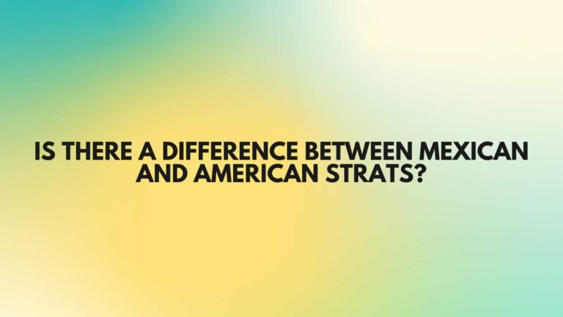 Is there a difference between Mexican and American Strats?
