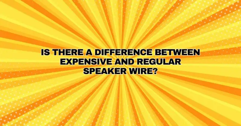 Is there a difference between expensive and regular speaker wire?