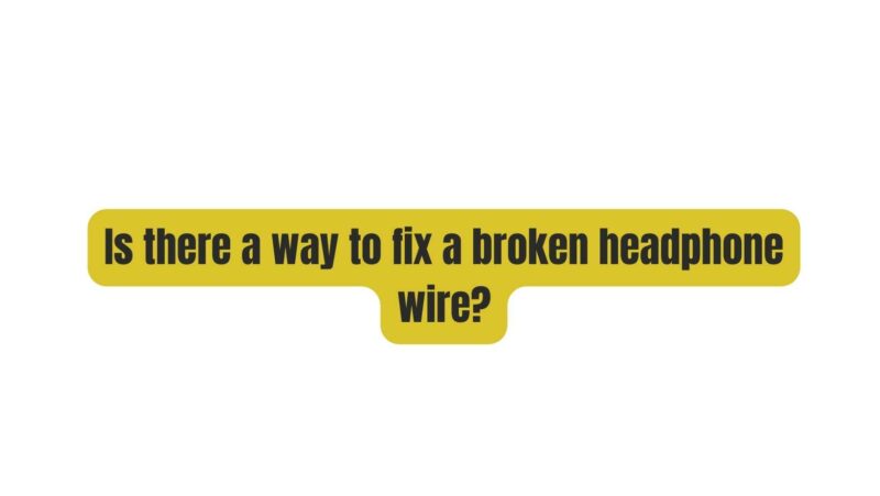 Is there a way to fix a broken headphone wire?