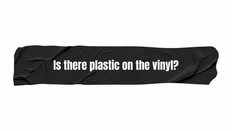 Is there plastic on the vinyl?