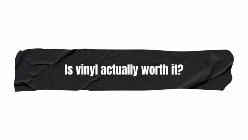 Is vinyl actually worth it?
