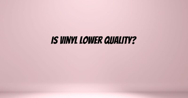 Is vinyl lower quality?
