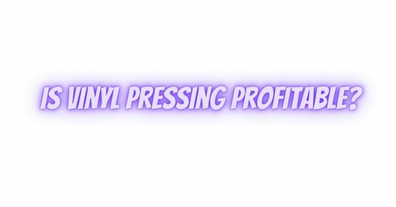 Is vinyl pressing profitable?