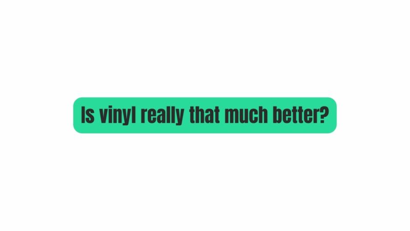 Is vinyl really that much better?
