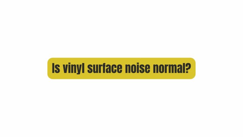 Is vinyl surface noise normal?