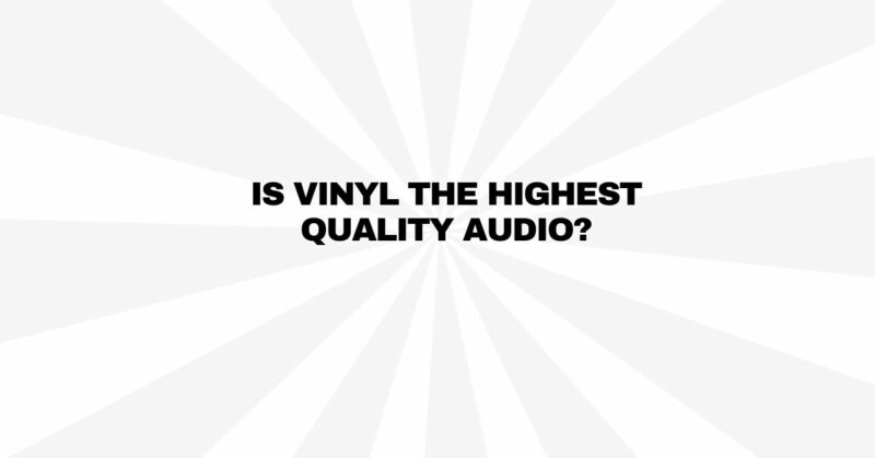 Is vinyl the highest quality audio?