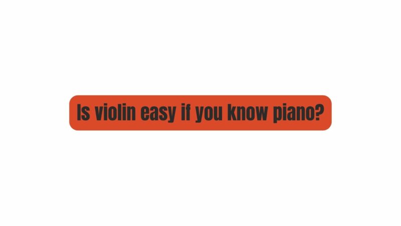 Is violin easy if you know piano?