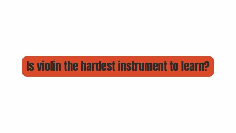 Is violin the hardest instrument to learn?