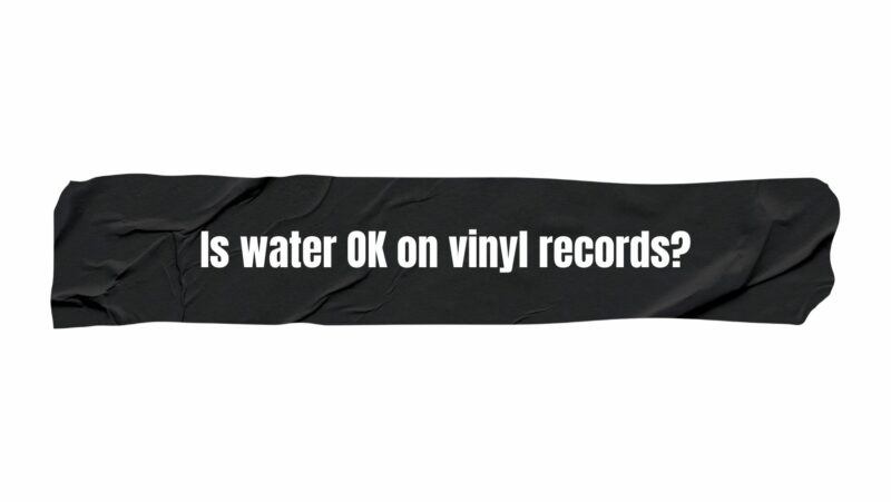 Is water OK on vinyl records?