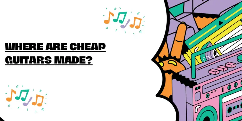 Where are cheap guitars made?