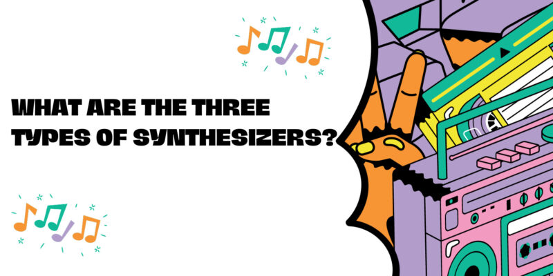 What are the three types of synthesizers?