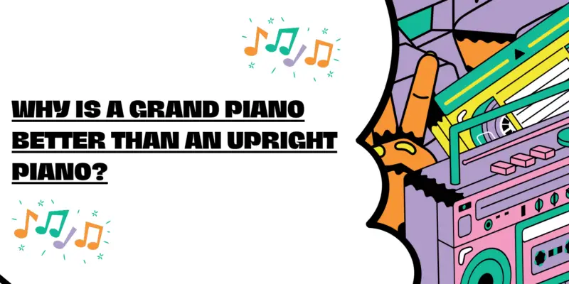Why is a grand piano better than an upright piano?
