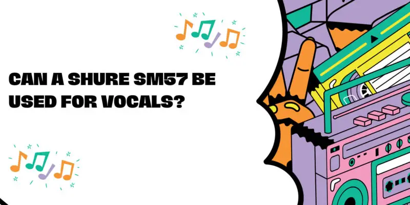 Can a Shure SM57 be used for vocals?