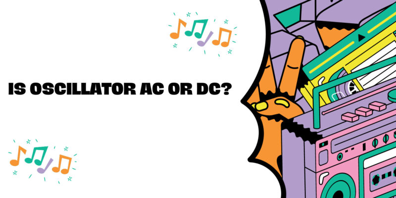 Is oscillator AC or DC?