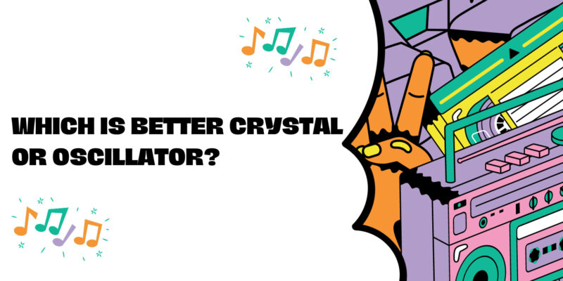 Which is better crystal or oscillator?
