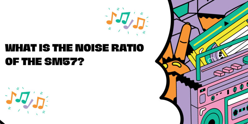 What is the noise ratio of the SM57?