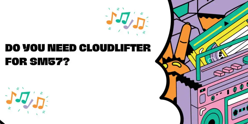 Do you need cloudlifter for SM57?