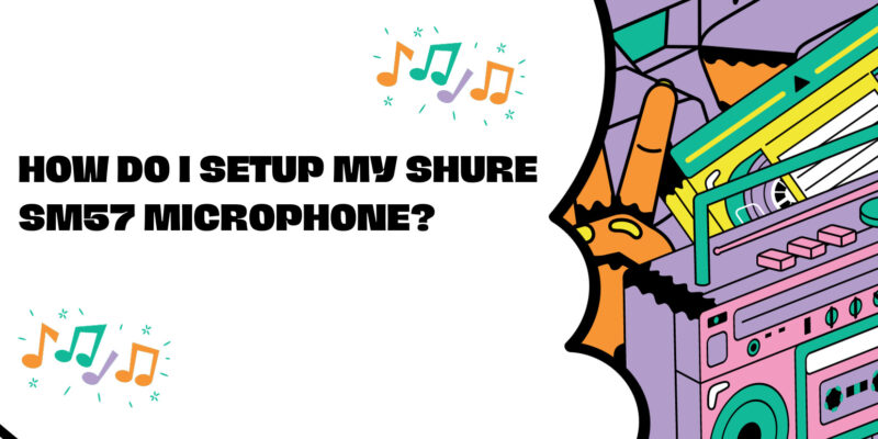 How do I setup my Shure SM57 microphone?