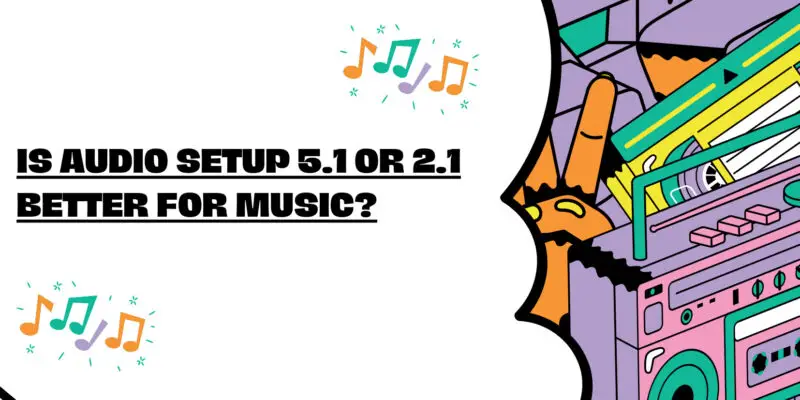 Is Audio Setup 5.1 OR 2.1 Better for Music?