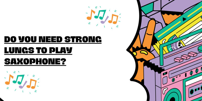 Do you need strong lungs to play saxophone?