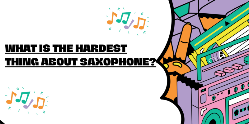 What is the hardest thing about saxophone?